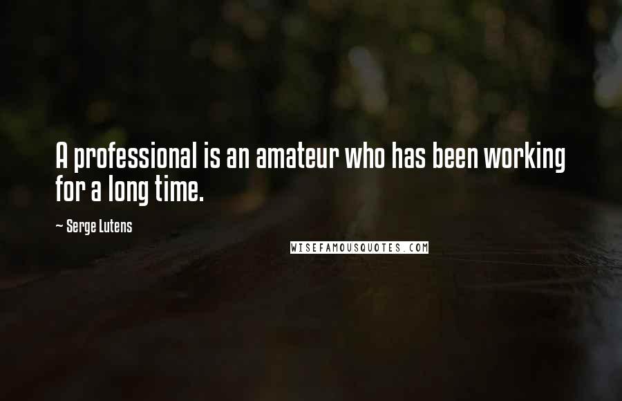 Serge Lutens Quotes: A professional is an amateur who has been working for a long time.