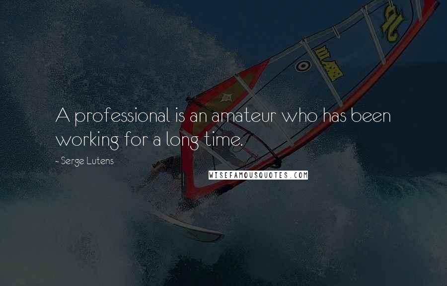 Serge Lutens Quotes: A professional is an amateur who has been working for a long time.