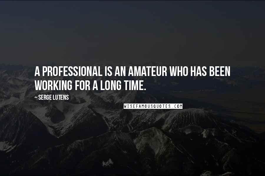 Serge Lutens Quotes: A professional is an amateur who has been working for a long time.