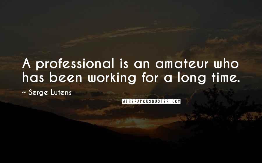 Serge Lutens Quotes: A professional is an amateur who has been working for a long time.
