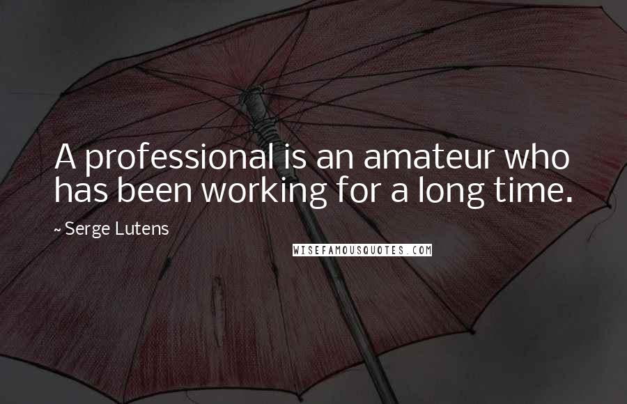 Serge Lutens Quotes: A professional is an amateur who has been working for a long time.