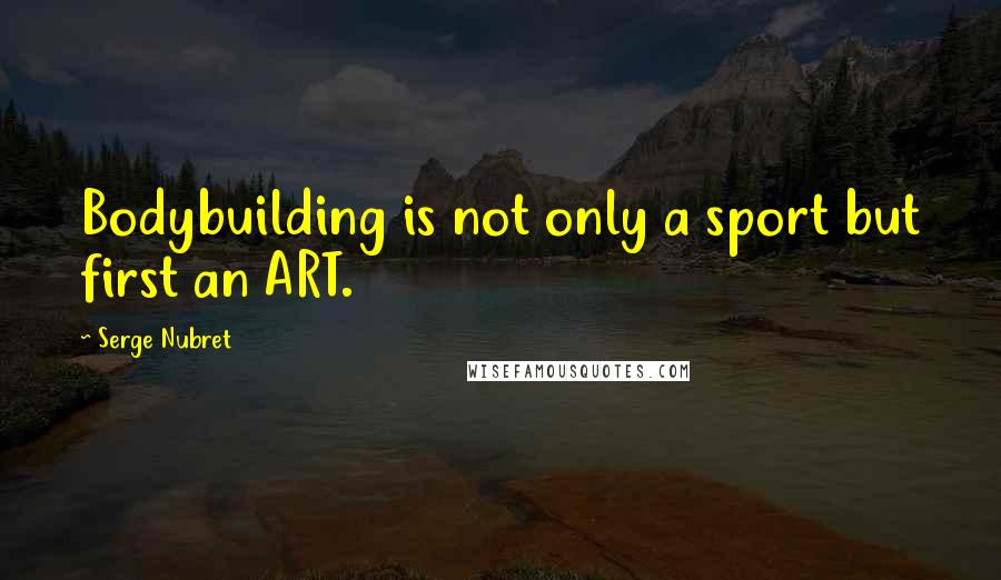 Serge Nubret Quotes: Bodybuilding is not only a sport but first an ART.