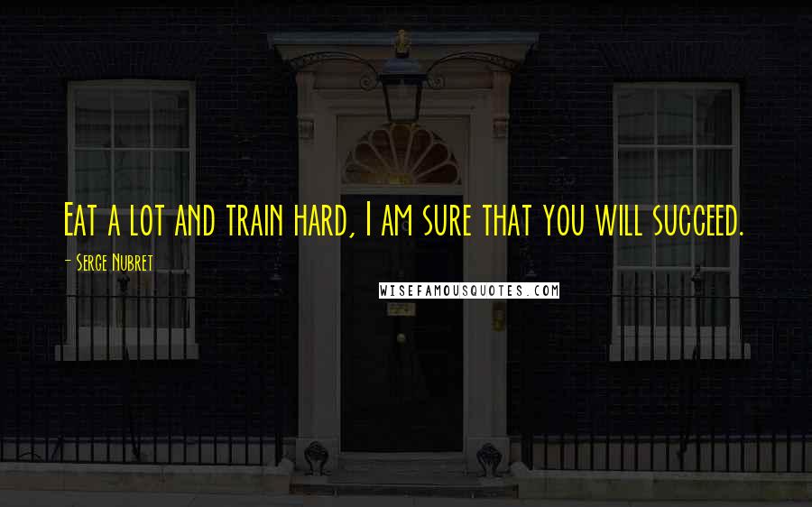 Serge Nubret Quotes: Eat a lot and train hard, I am sure that you will succeed.