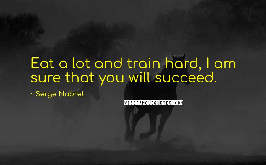 Serge Nubret Quotes: Eat a lot and train hard, I am sure that you will succeed.