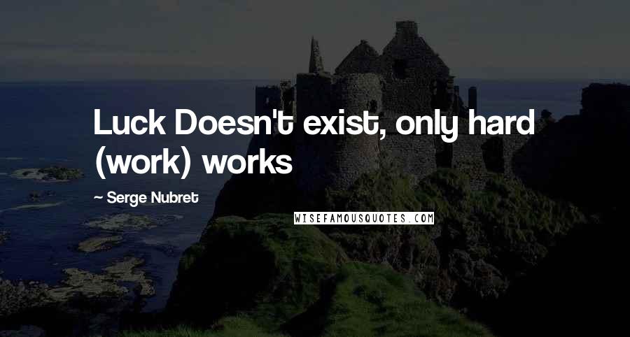 Serge Nubret Quotes: Luck Doesn't exist, only hard (work) works