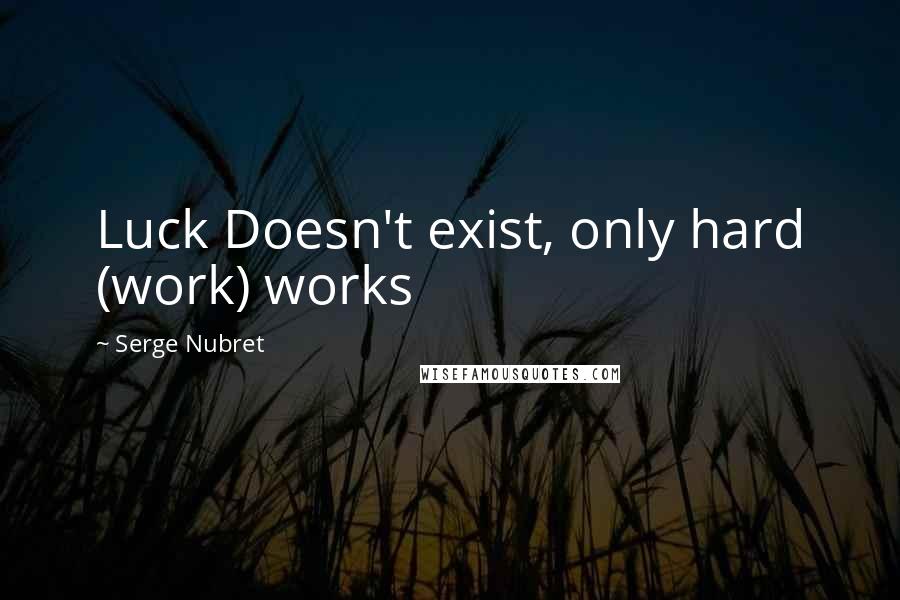 Serge Nubret Quotes: Luck Doesn't exist, only hard (work) works