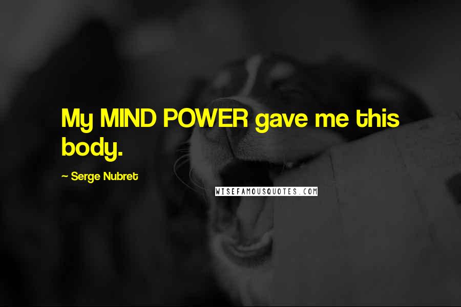 Serge Nubret Quotes: My MIND POWER gave me this body.