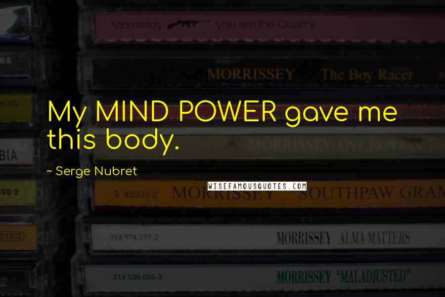 Serge Nubret Quotes: My MIND POWER gave me this body.