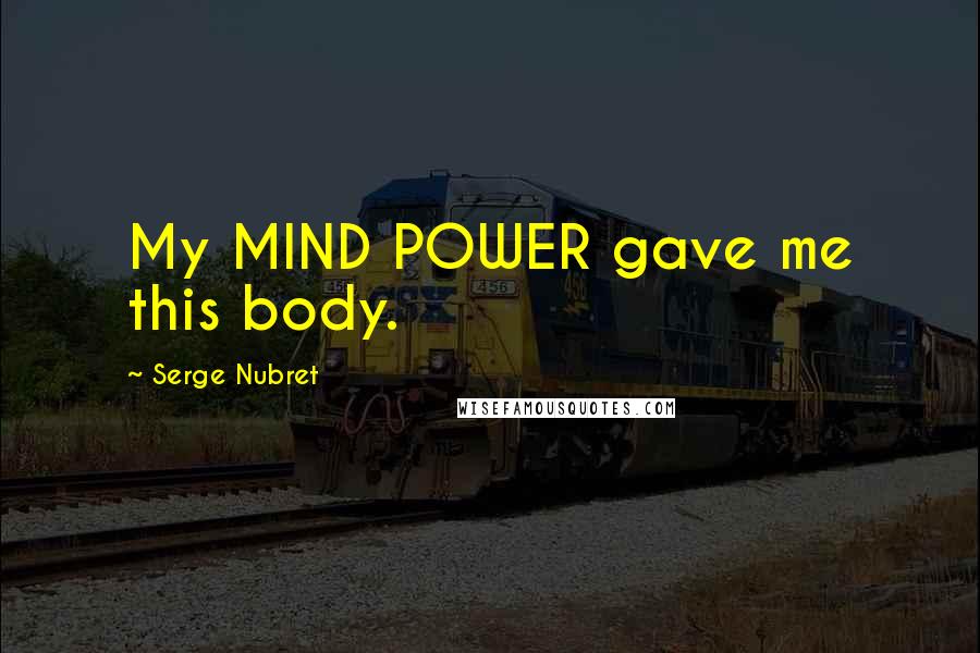 Serge Nubret Quotes: My MIND POWER gave me this body.