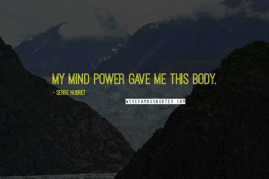 Serge Nubret Quotes: My MIND POWER gave me this body.