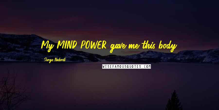 Serge Nubret Quotes: My MIND POWER gave me this body.