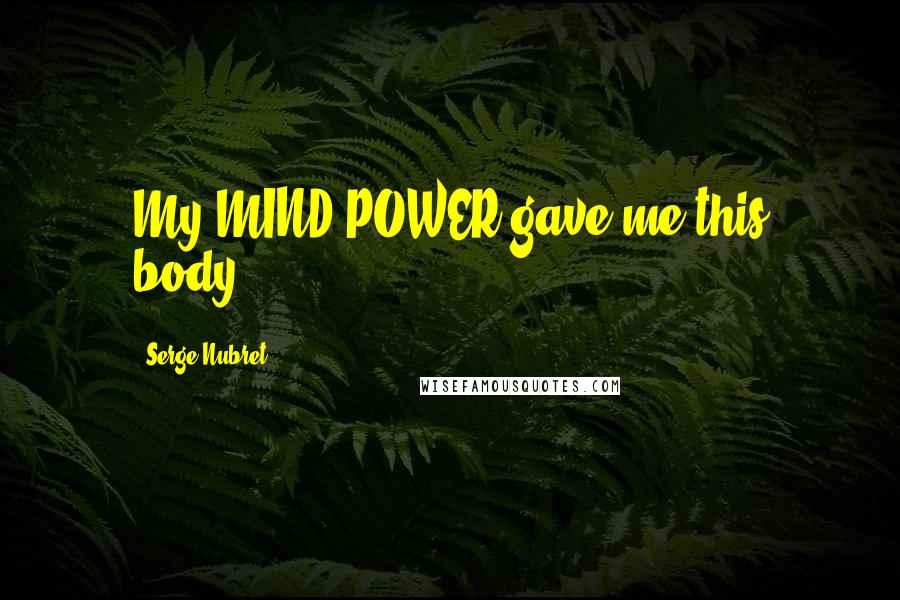 Serge Nubret Quotes: My MIND POWER gave me this body.