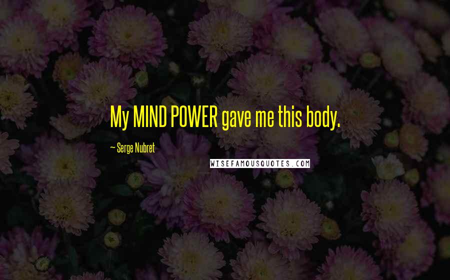 Serge Nubret Quotes: My MIND POWER gave me this body.
