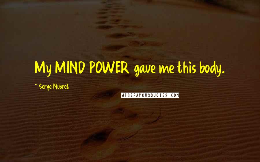 Serge Nubret Quotes: My MIND POWER gave me this body.