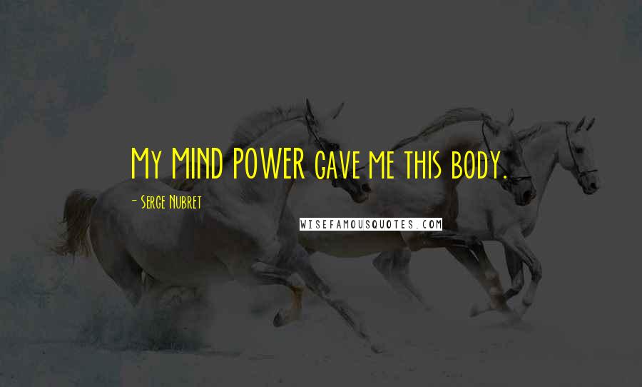 Serge Nubret Quotes: My MIND POWER gave me this body.