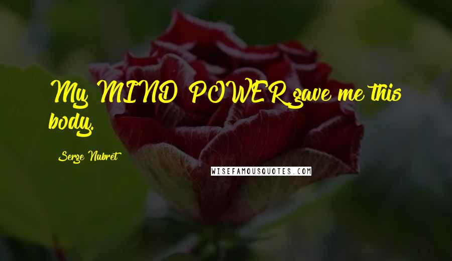 Serge Nubret Quotes: My MIND POWER gave me this body.