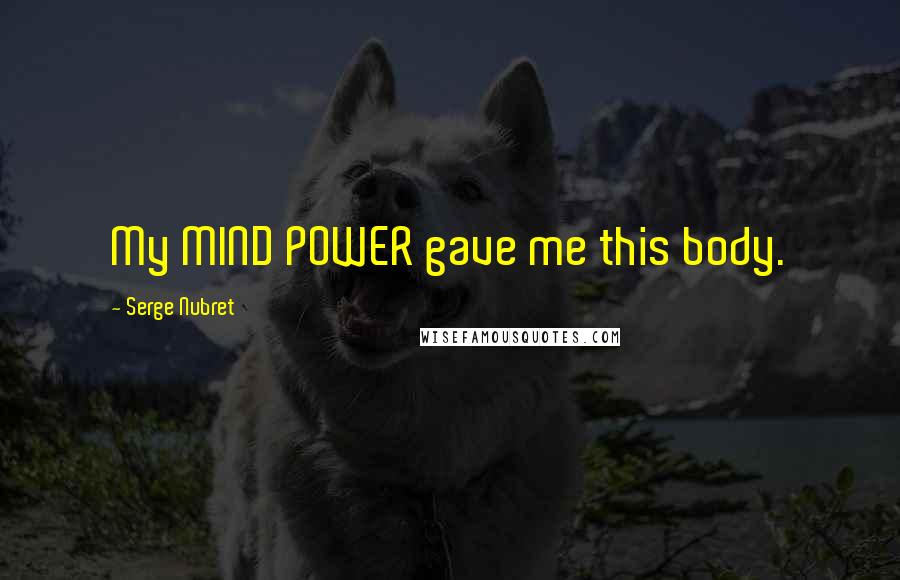 Serge Nubret Quotes: My MIND POWER gave me this body.