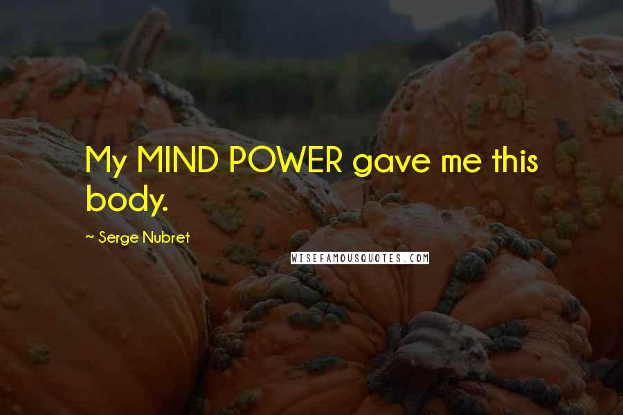 Serge Nubret Quotes: My MIND POWER gave me this body.