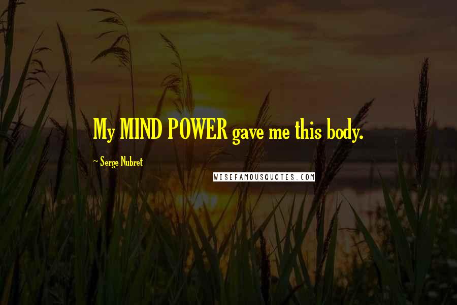 Serge Nubret Quotes: My MIND POWER gave me this body.