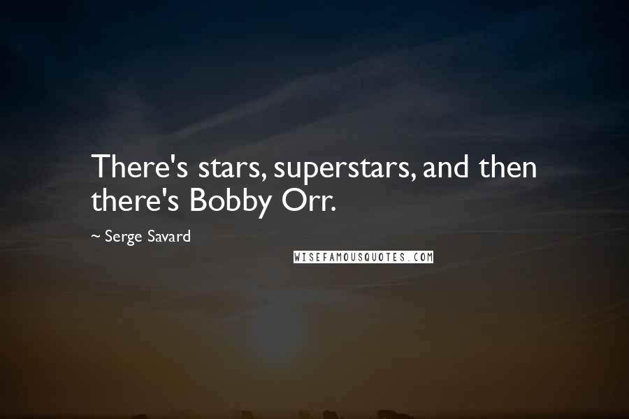 Serge Savard Quotes: There's stars, superstars, and then there's Bobby Orr.