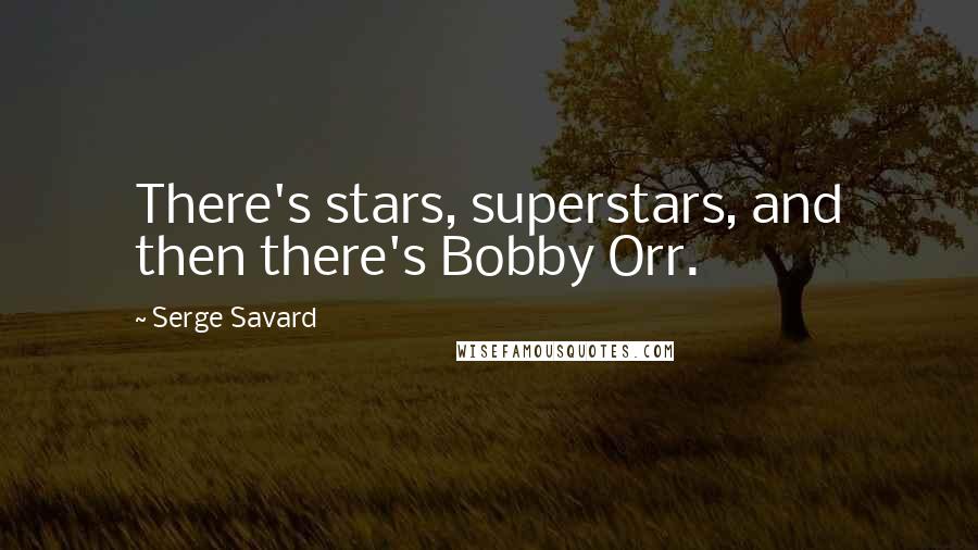 Serge Savard Quotes: There's stars, superstars, and then there's Bobby Orr.