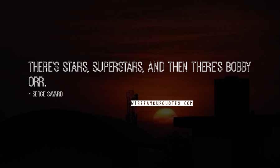Serge Savard Quotes: There's stars, superstars, and then there's Bobby Orr.