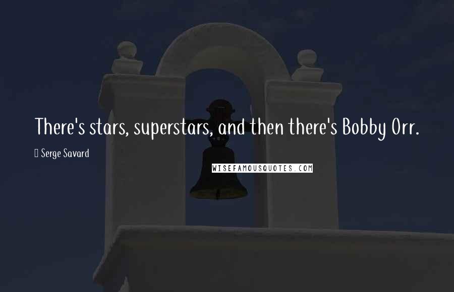 Serge Savard Quotes: There's stars, superstars, and then there's Bobby Orr.