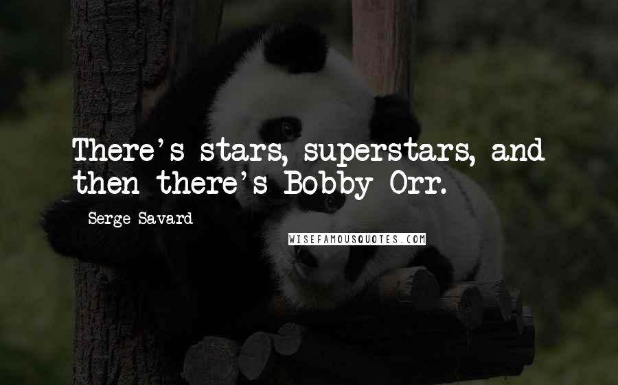 Serge Savard Quotes: There's stars, superstars, and then there's Bobby Orr.