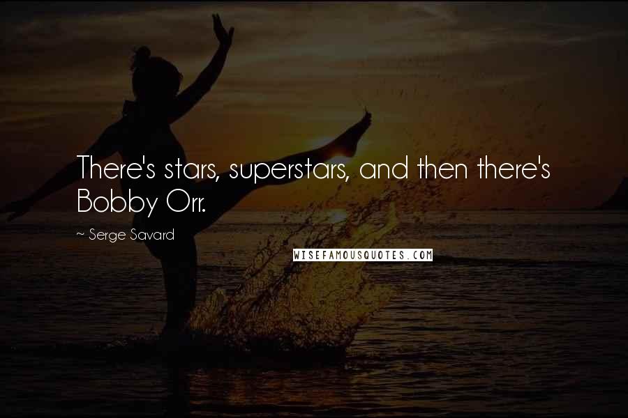 Serge Savard Quotes: There's stars, superstars, and then there's Bobby Orr.