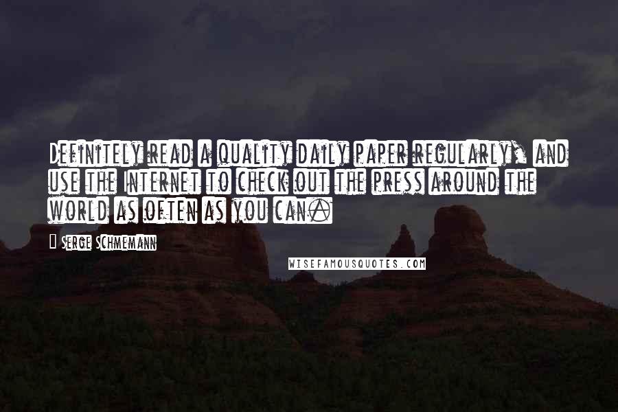 Serge Schmemann Quotes: Definitely read a quality daily paper regularly, and use the Internet to check out the press around the world as often as you can.