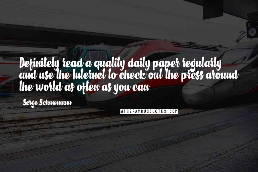 Serge Schmemann Quotes: Definitely read a quality daily paper regularly, and use the Internet to check out the press around the world as often as you can.