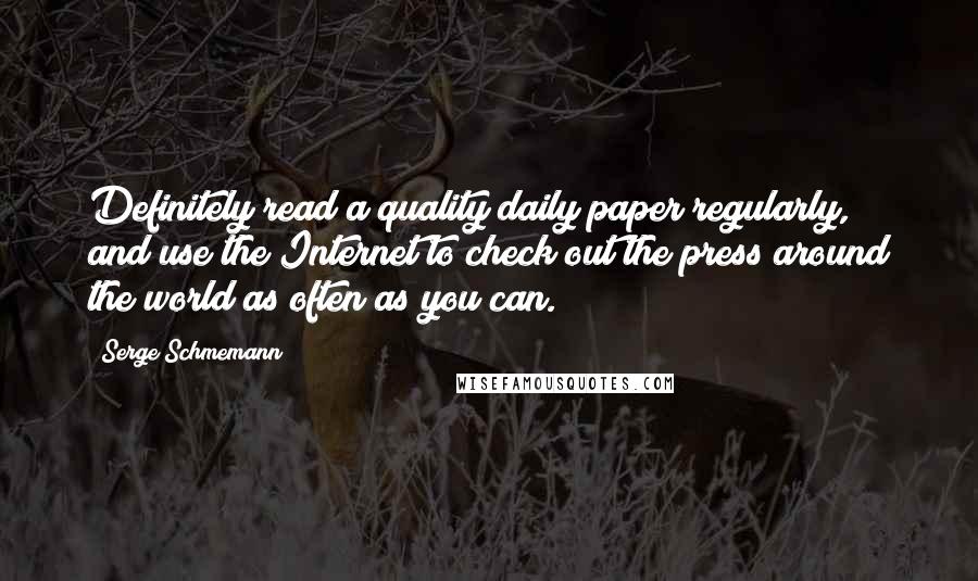 Serge Schmemann Quotes: Definitely read a quality daily paper regularly, and use the Internet to check out the press around the world as often as you can.