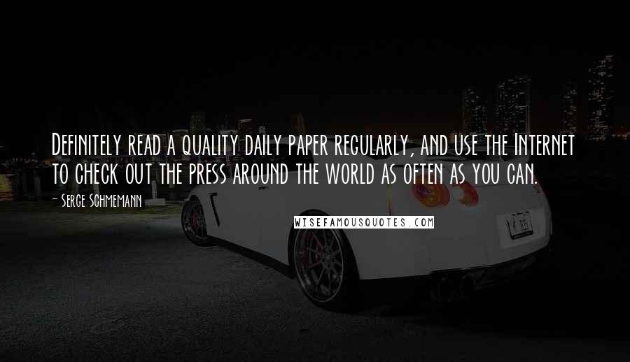 Serge Schmemann Quotes: Definitely read a quality daily paper regularly, and use the Internet to check out the press around the world as often as you can.