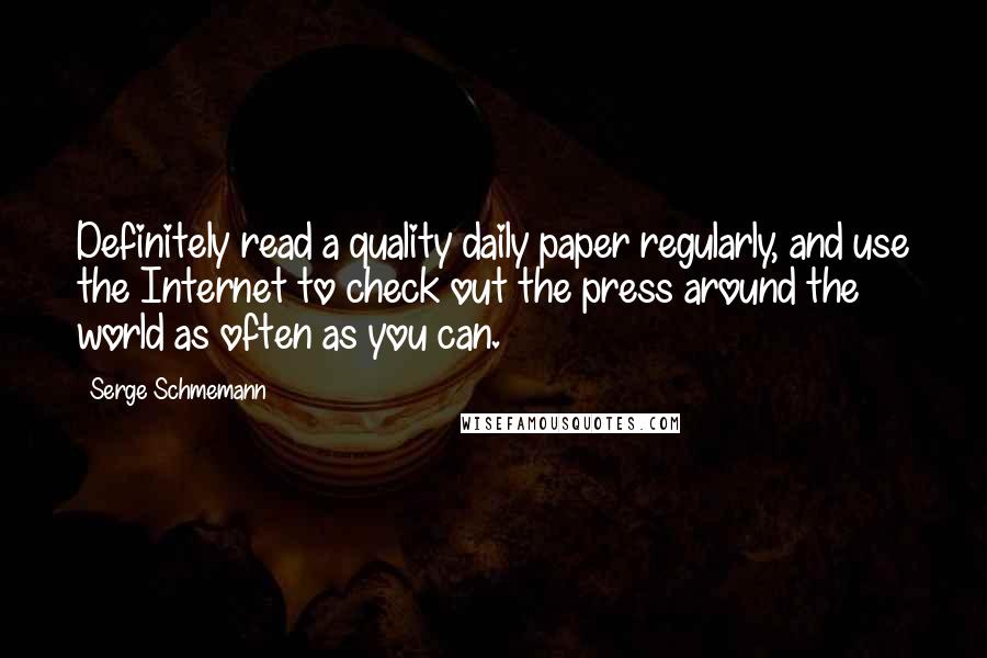 Serge Schmemann Quotes: Definitely read a quality daily paper regularly, and use the Internet to check out the press around the world as often as you can.