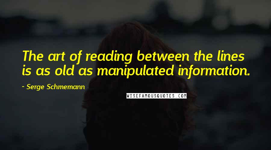 Serge Schmemann Quotes: The art of reading between the lines is as old as manipulated information.