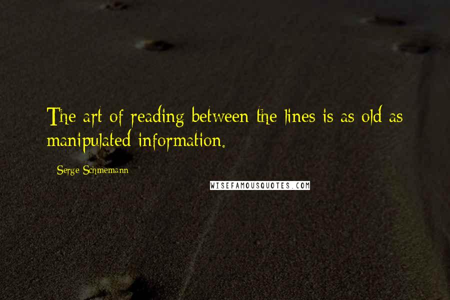 Serge Schmemann Quotes: The art of reading between the lines is as old as manipulated information.