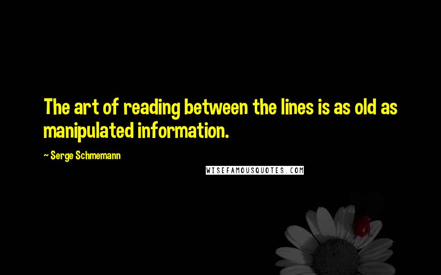 Serge Schmemann Quotes: The art of reading between the lines is as old as manipulated information.