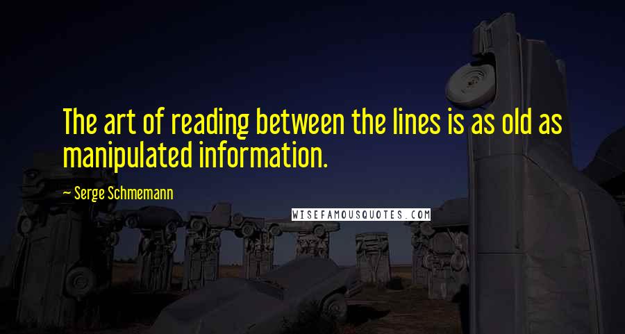 Serge Schmemann Quotes: The art of reading between the lines is as old as manipulated information.