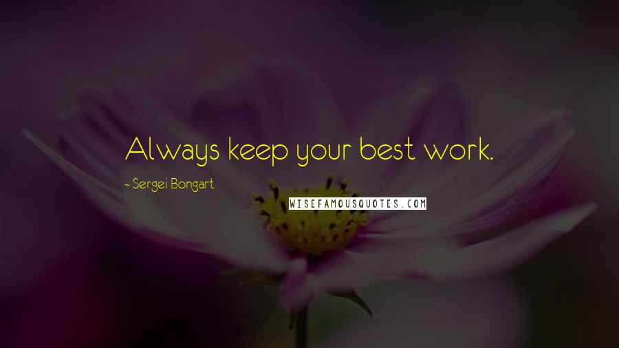 Sergei Bongart Quotes: Always keep your best work.