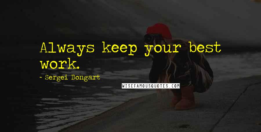 Sergei Bongart Quotes: Always keep your best work.