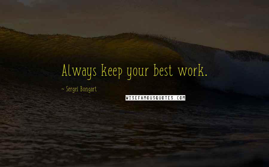 Sergei Bongart Quotes: Always keep your best work.