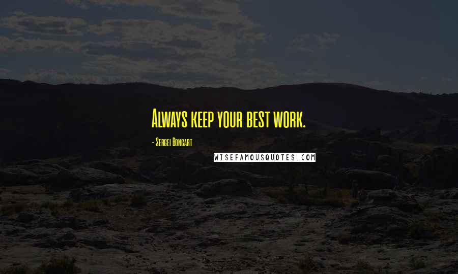 Sergei Bongart Quotes: Always keep your best work.