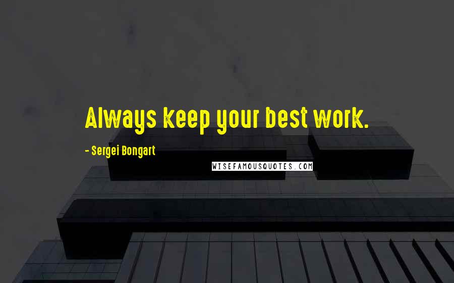 Sergei Bongart Quotes: Always keep your best work.