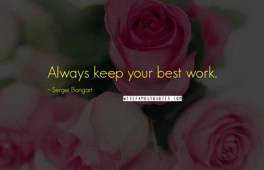 Sergei Bongart Quotes: Always keep your best work.