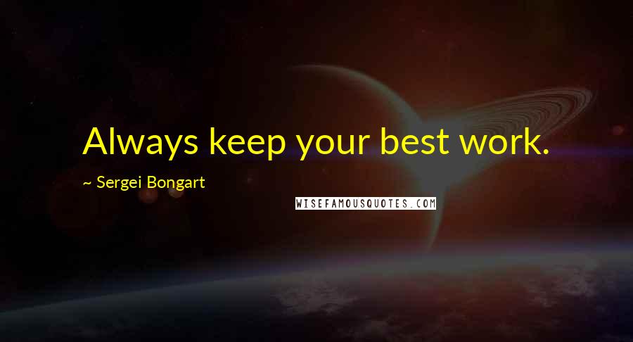 Sergei Bongart Quotes: Always keep your best work.