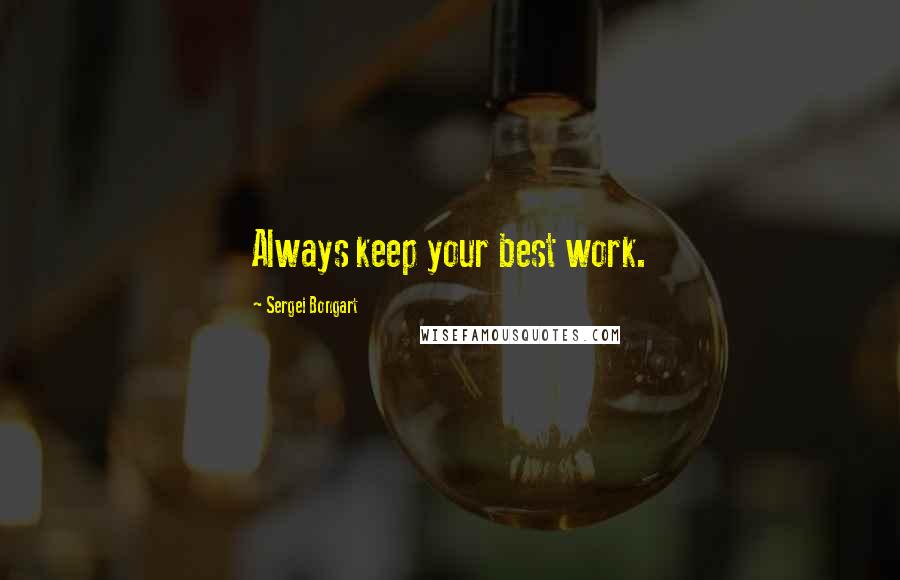 Sergei Bongart Quotes: Always keep your best work.