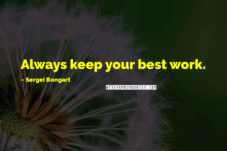 Sergei Bongart Quotes: Always keep your best work.