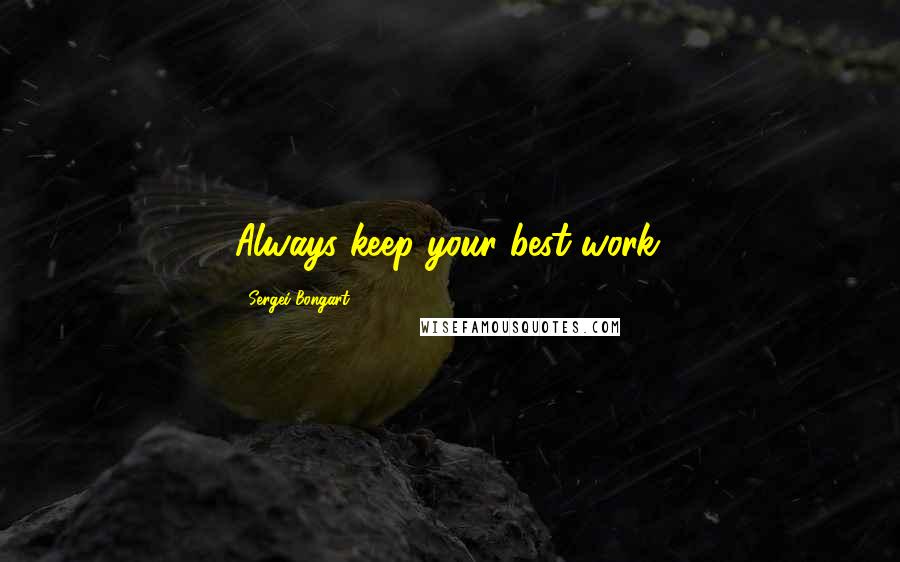 Sergei Bongart Quotes: Always keep your best work.