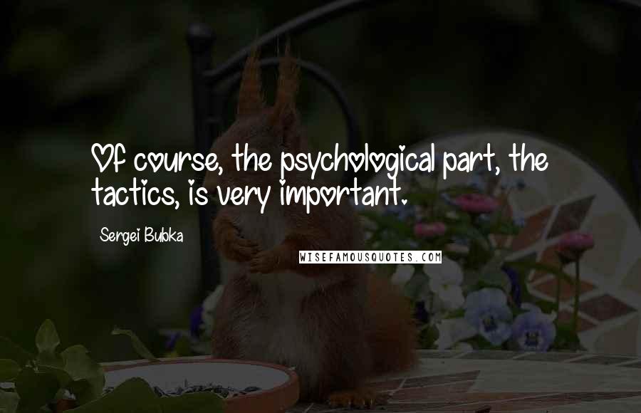 Sergei Bubka Quotes: Of course, the psychological part, the tactics, is very important.