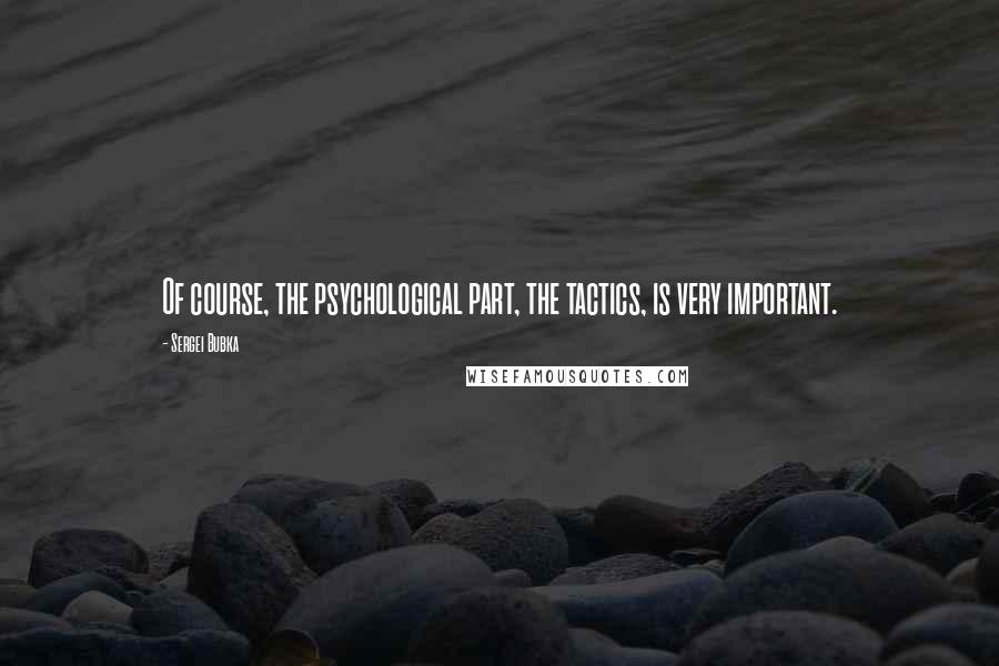 Sergei Bubka Quotes: Of course, the psychological part, the tactics, is very important.